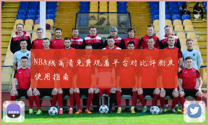 NBA线高清免费观看平台对比评测及使用指南