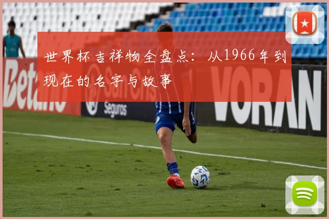 世界杯吉祥物全盘点：从1966年到现在的名字与故事