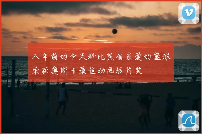 八年前的今天科比凭借亲爱的篮球荣获奥斯卡最佳动画短片奖