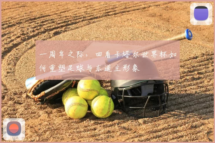 一周年之际，回看卡塔尔世界杯如何重塑足球与东道主形象