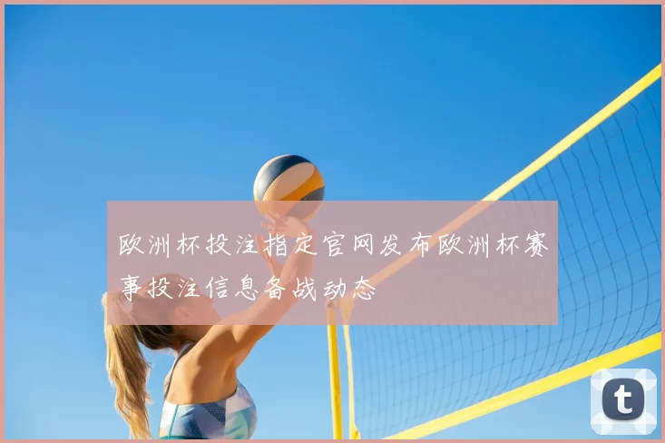 欧洲杯投注指定官网发布欧洲杯赛事投注信息备战动态