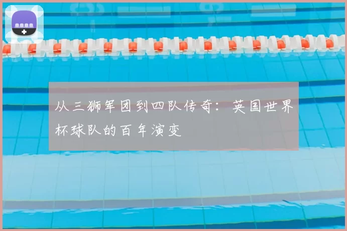 从三狮军团到四队传奇：英国世界杯球队的百年演变