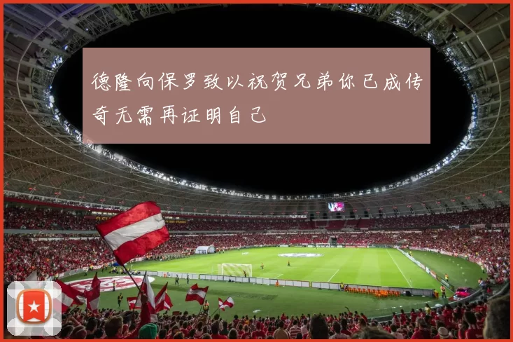 德隆向保罗致以祝贺兄弟你已成传奇无需再证明自己