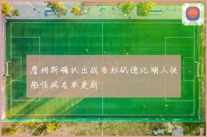 詹姆斯确认出战洛杉矶德比湖人快船伤病名单更新