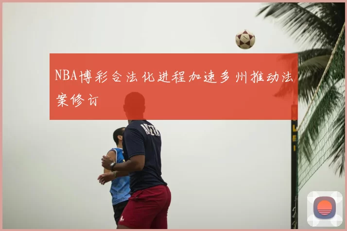NBA博彩合法化进程加速多州推动法案修订