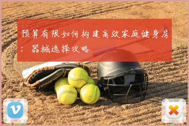预算有限如何构建高效家庭健身房：器械选择攻略