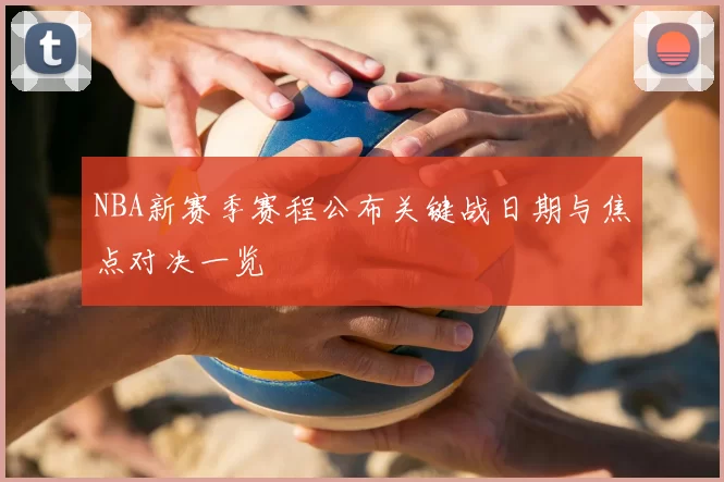 NBA新赛季赛程公布关键战日期与焦点对决一览
