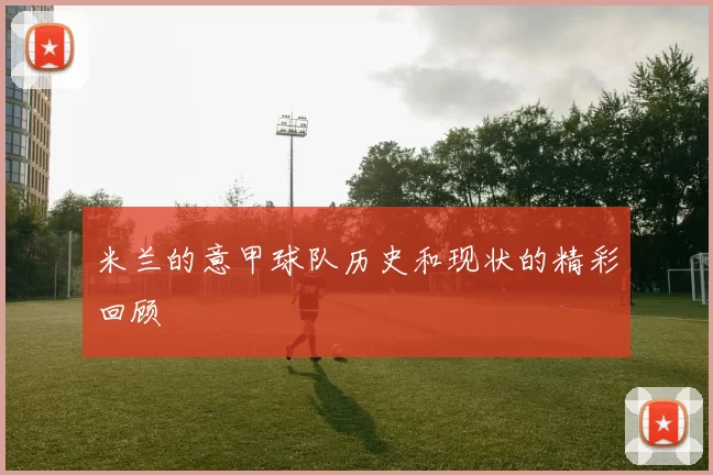 米兰的意甲球队历史和现状的精彩回顾