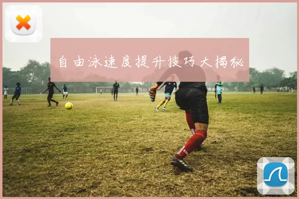 自由泳速度提升技巧大揭秘