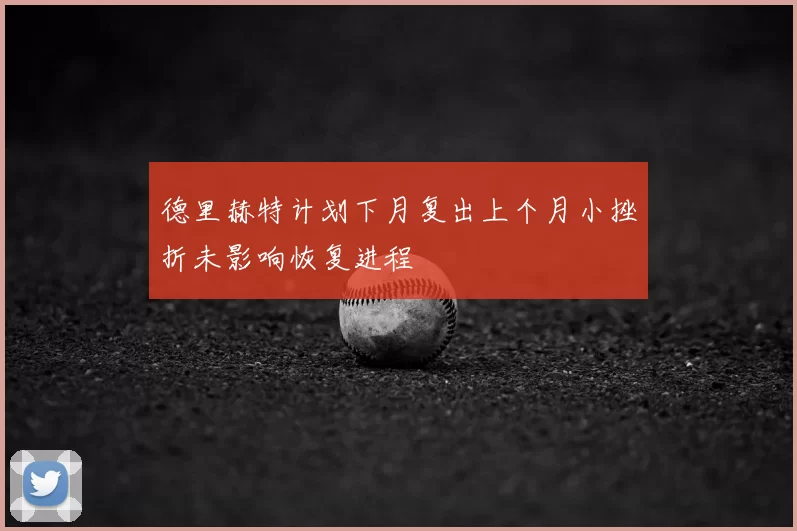 德里赫特计划下月复出上个月小挫折未影响恢复进程