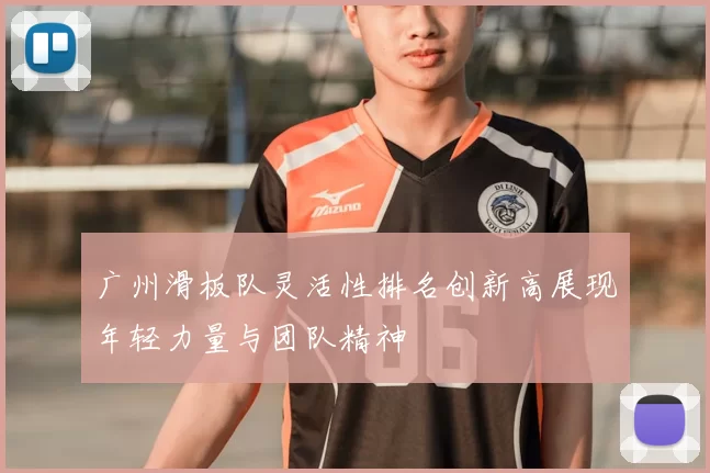广州滑板队灵活性排名创新高展现年轻力量与团队精神