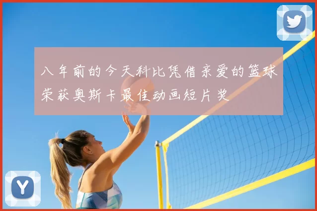 八年前的今天科比凭借亲爱的篮球荣获奥斯卡最佳动画短片奖