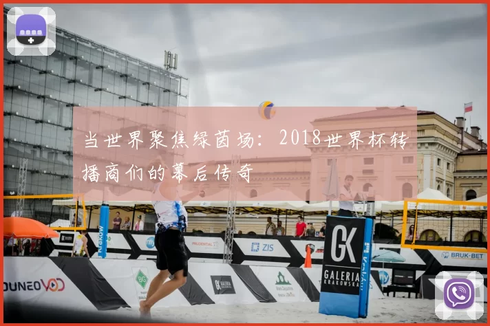 当世界聚焦绿茵场：2018世界杯转播商们的幕后传奇