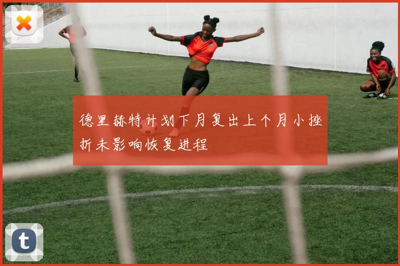 德里赫特计划下月复出上个月小挫折未影响恢复进程