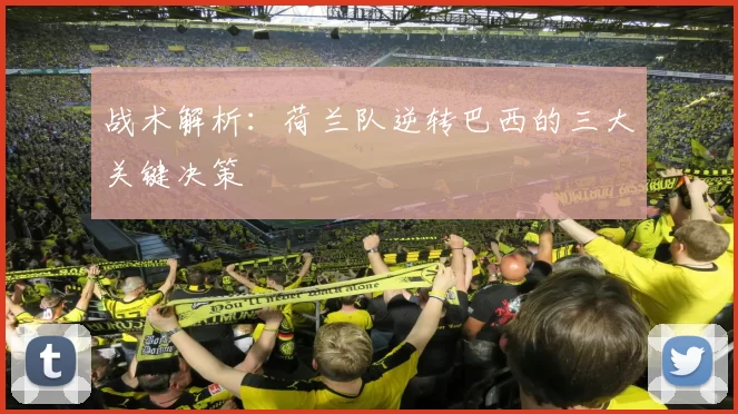 战术解析：荷兰队逆转巴西的三大关键决策