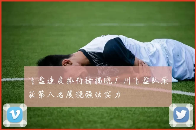飞盘速度排行榜揭晓广州飞盘队荣获第八名展现强劲实力