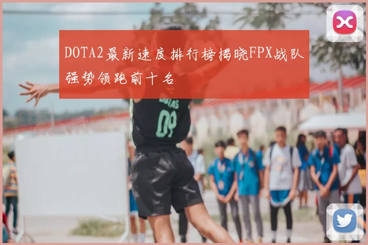 DOTA2最新速度排行榜揭晓FPX战队强势领跑前十名