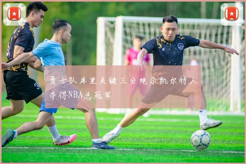 勇士队库里关键三分绝杀凯尔特人夺得NBA总冠军